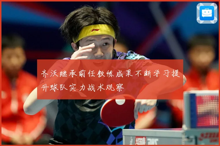 齐沃继承前任教练成果不断学习提升球队实力战术观察