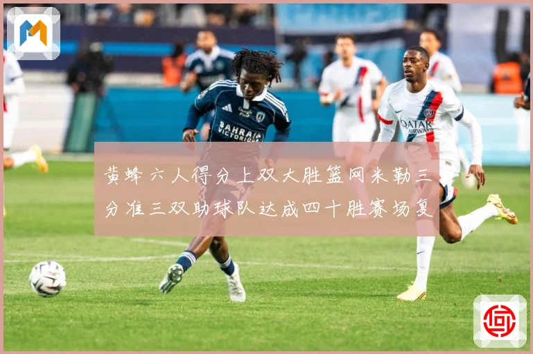 黄蜂六人得分上双大胜篮网米勒三分准三双助球队达成四十胜赛场复盘