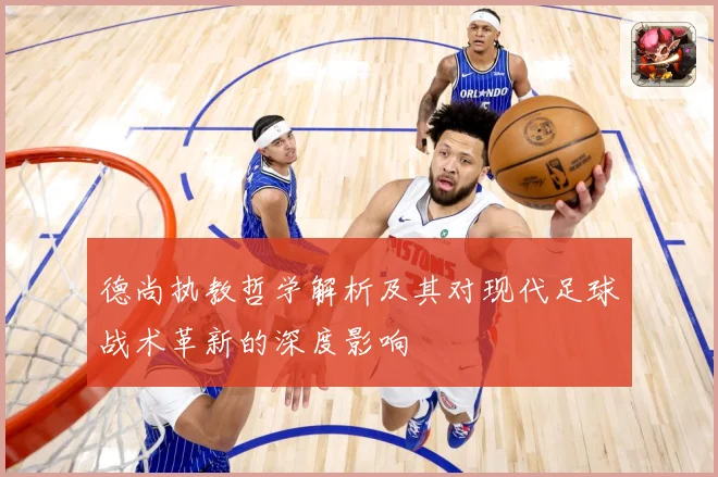 德尚执教哲学解析及其对现代足球战术革新的深度影响