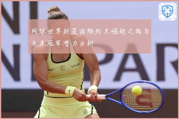 网球世界新星兹维列夫崛起之路与未来冠军潜力分析