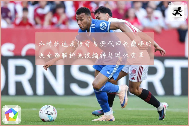 加特林速度传奇与现代田径巅峰对决全面解析竞技精神与时代变革