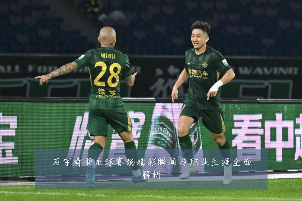 石宇奇羽毛球赛场精彩瞬间与职业生涯全面解析