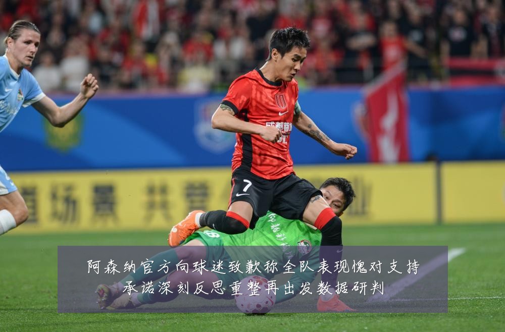阿森纳官方向球迷致歉称全队表现愧对支持承诺深刻反思重整再出发数据研判