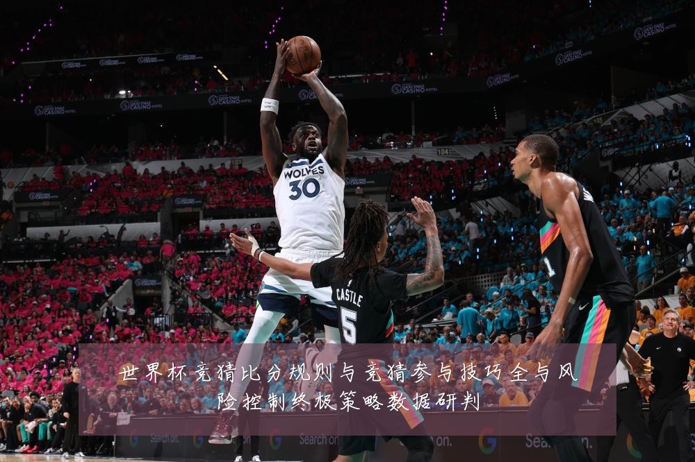 世界杯竞猜比分规则与竞猜参与技巧全与风险控制终极策略数据研判