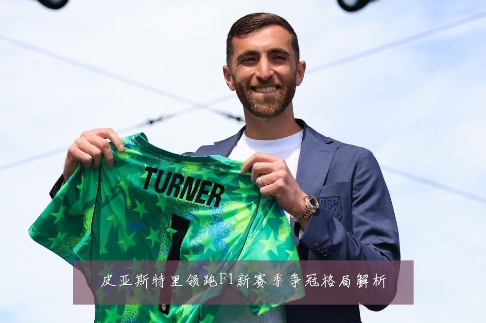 皮亚斯特里领跑F1新赛季争冠格局解析