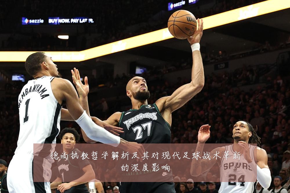 德尚执教哲学解析及其对现代足球战术革新的深度影响