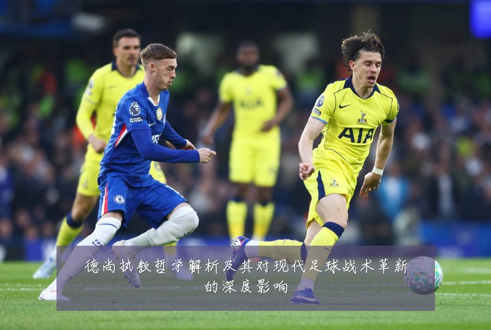 德尚执教哲学解析及其对现代足球战术革新的深度影响