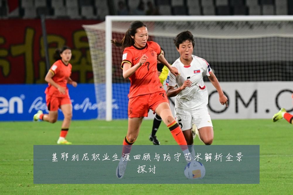 基耶利尼职业生涯回顾与防守艺术解析全景探讨