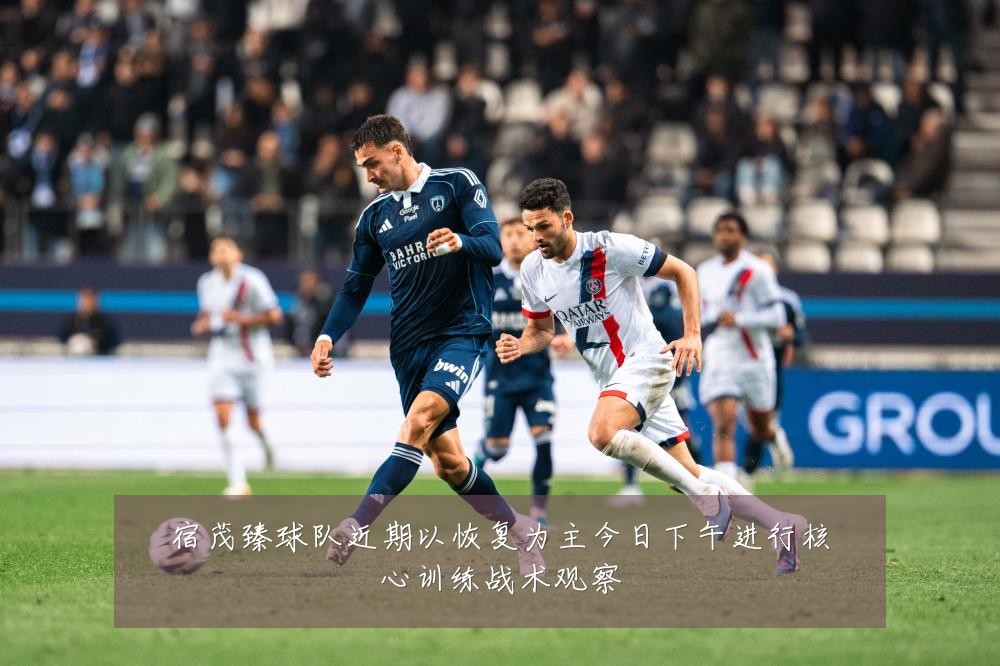 宿茂臻球队近期以恢复为主今日下午进行核心训练战术观察